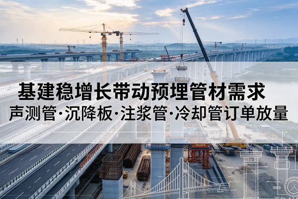 德阳基建稳增长带动预埋监测管材需求，声测管、沉降板、注浆管订单持续放量