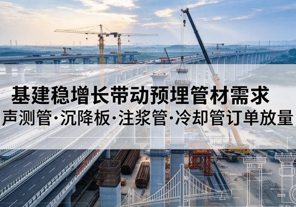 德阳基建稳增长带动预埋监测管材需求，声测管、沉降板、注浆管订单持续放量