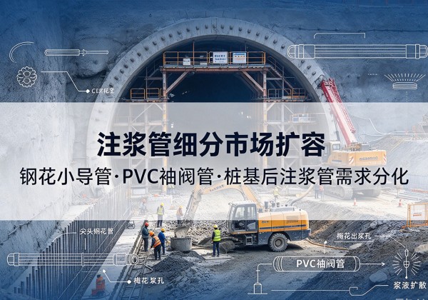 德阳注浆管细分市场扩容，隧道钢花小导管、PVC 袖阀管、桩基后注浆管需求分化